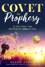 Covet to Prophesy: Activating the Prophetic DNA in You: Activating