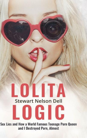 Lolita Logic: Sex Lies and How a World Famous Teenage Porn Queen and I Destroyed Porn, Almost
