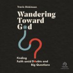 Wandering Toward God: Finding Faith Amid Doubts and Big Questions