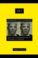 Neutralisez Tous Ces N?gres Essai Sur La Déshumanisation Du Noir Dans La Violence