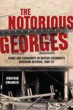 The Notorious Georges – Crime and Community in British Columbia`s Northern Interior, 1905–25