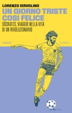 giorno triste così felice. Sócrates, viaggio nella vita di un rivoluzionario