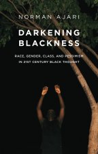 Darkening Blackness: Race, Gender, Class, and Pess imism in 21st–Century Black Thought