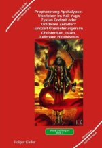 Prophezeiung Apokalypse: Überleben im Kali Yuga-Zyklus Endzeit oder Goldenes Zeitalter? Was sagen die Schriften der Veden, die Rishis, Jesus, Paulus,