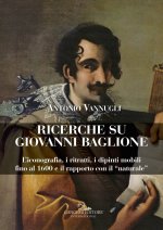 Ricerche su Giovanni Baglione. L'iconografia, i ritratti, i dipinti mobili fino al 1600 e il rapporto con il «naturale»
