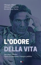 odore della vita. Pier Paolo Pasolini: l'opera, la conoscenza, l'impegno pubblico