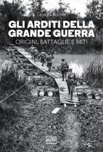 arditi della grande guerra. Origini, battaglie e miti