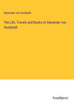The Life, Travels and Books of Alexander von Humboldt