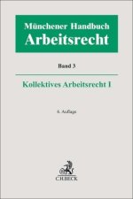 Münchener Handbuch zum Arbeitsrecht  Bd. 3: Kollektives Arbeitsrecht I