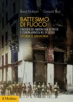 Battesimo di fuoco. L'incendio del Narodni dom di Trieste e l'Europa adriatica nel XX secolo. Storia e memoria
