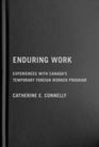 Enduring Work: Experiences with Canadas Temporary Foreign Worker Program