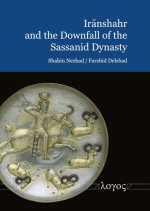 Iranshahr and the Downfall of the Sassanid Dynasty: Persia at the Eve of the Arab Invasions
