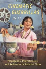 Cinematic Guerrillas – Propaganda, Projectionists, and Audiences in Socialist China