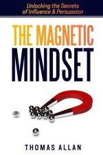 The Magnetic Mindset: Unlocking the Secrets of Influence and Persuasion
