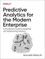 Predictive Analytics for the Modern Enterprise: A Practitioner's Guide to Designing and Implementing Solutions