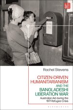 Citizen-Driven Humanitarianism and the Bangladesh Liberation War: Australian Aid During the 1971 Refugee Crisis