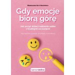 Gdy emocje biorą górę. Jak uczyć dzieci radzenia sobie z trudnymi uczuciami