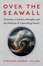Over the Seawall: Tsunamis, Cyclones, Drought, and the Delusion of Controlling Nature