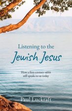 Listening to the Jewish Jesus: How a First-Century Rabbi Still Speaks to Us Today