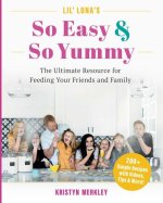 Lil' Luna's So Easy & So Yummy: The Ultimate Resource for Feeding Your Friends and Family