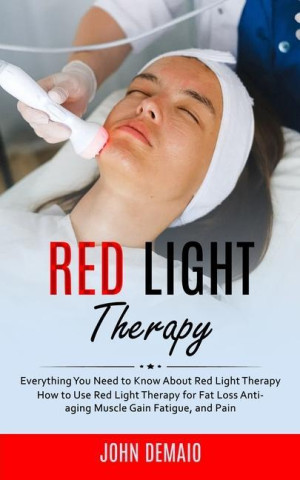 Red Light Therapy: Everything You Need to Know About Red Light Therapy (How to Use Red Light Therapy for Fat Loss Anti-aging Muscle Gain (Puha kötésű)