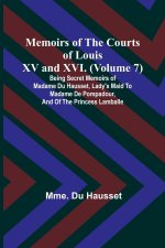 Memoirs of the Courts of Louis XV and XVI. (Volume 7); Being secret memoirs of Madame Du Hausset, lady's maid to Madame de Pompadour, and of the Princ