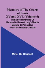 Memoirs of the Courts of Louis XV and XVI. (Volume 6); Being secret memoirs of Madame Du Hausset, lady's maid to Madame de Pompadour, and of the Princ