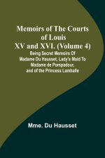 Memoirs of the Courts of Louis XV and XVI. (Volume 4); Being secret memoirs of Madame Du Hausset, lady's maid to Madame de Pompadour, and of the Princ