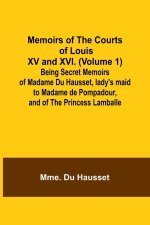 Memoirs of the Courts of Louis XV and XVI. (Volume 1); Being secret memoirs of Madame Du Hausset, lady's maid to Madame de Pompadour, and of the Princ