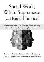 Social Work, White Supremacy, and Racial Justice Reckoning With Our History, Interrogating our Present, Reimagining our Future (Hardback)