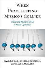 When Peacekeeping Missions Collide Balancing Multiple Roles in Peace Operations (Paperback)