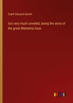 Isis very much unveiled, being the story of the great Mahatma hoax