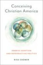 Conceiving Christian America – Embryo Adoption and Reproductive Politics