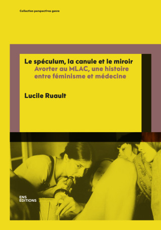 LE SPECULUM, LA CANULE ET LE MIROIR. AVORTER, APPROPRIATIONS FEMINIST E ET MEDICALE (MLAC, 1972-1984