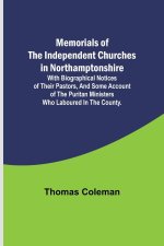 Memorials of the Independent Churches in Northamptonshire; with biographical notices of their pastors, and some account of the puritan ministers who l