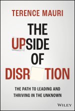 Upside of Disruption: The Path To Leading and Thriving in the Unknown