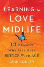 Learning to Love Midlife: 12 Reasons Why Life Gets Better with Age