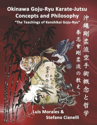 Okinawan Goju-Ryu Karate-Jutsu Concepts & Philosophy: The Teachings of Kenshikai Goju-Ryu