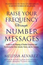 Raise Your Frequency Through Number Messages: Awaken to the Meaning of Number Sequences and Synchronicities from Animals, Nature, and the Universe