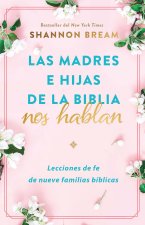 Las Madres E Hijas de la Biblia Nos Hablan: Lecciones de Fe de Nueve Familias Bíblicas / Mother and Daughters of the Bible Speak: Lessons on Faith fro