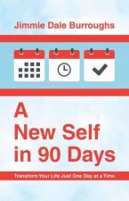 A New Self in 90 Days: Transform Your Life Just One Day at a Time