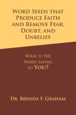 Word Seeds That Produce Faith and Remove Fear, Doubt, and Unbelief: What Is the Word Saying to You?