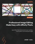 Professional Image Editing Made Easy with Affinity Photo: Apply Affinity Photo fundamentals to your workflows to edit, enhance, and create great image