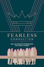Fearless Connection: Real Life Stories Of Entrepreneurs Who Made It Happen!
