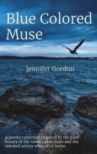 Blue Colored Muse: A poetry collection inspired by the pure beauty of the Great Lakes State and the talented artists who call it home.
