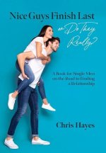 Nice Guys Finish Last or Do They Really?: A Book for Single Men on the Road to Finding a Relationship