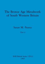 The Bronze Age Metalwork of South Western Britain, Part ii