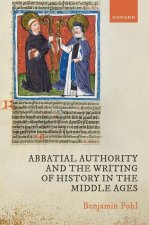 Abbatial Authority and the Writing of History in the Middle Ages (Hardback)