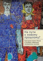 На пути к новому прошлому? Культурная память России в ситуации глобальных миграционных вызово