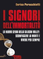 signori dell'immortalità. La nuova sfida della Silicon Valley: sconfiggere la morte e vivere per sempre
